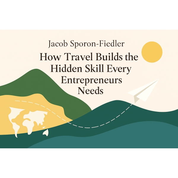 Travel as a Leadership Tool: Jacob Sporon-Fiedler’s Guide for Young Entrepreneurs